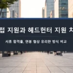 경력직 이직, 직접 지원과 헤드헌터 지원 차이-서류 합격률, 연봉 협상 유리한 방식 비교