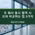 두 회사 동시 합격 시 오퍼 비교하는 법 5가지-연봉·직무·근무환경