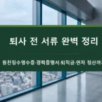 퇴사 전 서류 완벽 정리-원천징수영수증-경력증명서-퇴직금-연차 정산까지